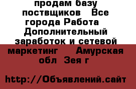 продам базу поствщиков - Все города Работа » Дополнительный заработок и сетевой маркетинг   . Амурская обл.,Зея г.